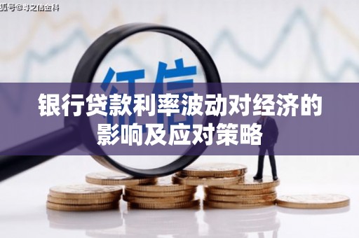 泉州银行贷款利率波动对经济的影响及应对策略