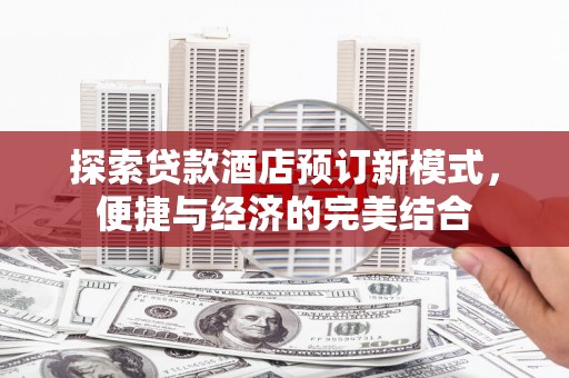 泉州探索贷款酒店预订新模式，便捷与经济的完美结合