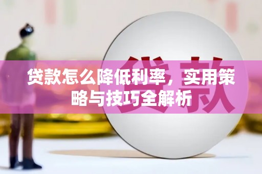泉州贷款怎么降低利率，实用策略与技巧全解析