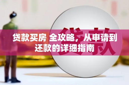 泉州贷款买房 全攻略，从申请到还款的详细指南