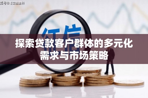 泉州探索贷款客户群体的多元化需求与市场策略