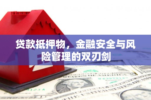 泉州贷款抵押物，金融安全与风险管理的双刃剑