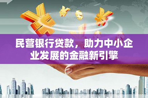 泉州民营银行贷款，助力中小企业发展的金融新引擎