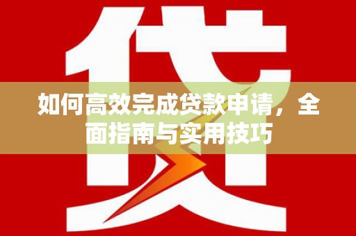 泉州如何高效完成贷款申请，全面指南与实用技巧
