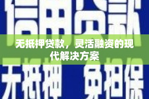 泉州无抵押贷款，灵活融资的现代解决方案