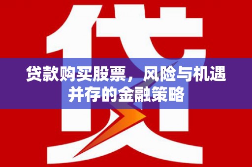 泉州贷款购买股票，风险与机遇并存的金融策略