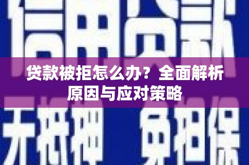 泉州贷款被拒怎么办？全面解析原因与应对策略