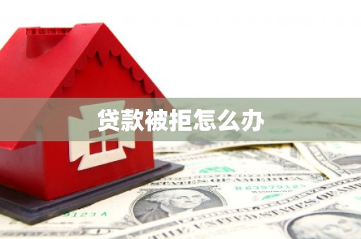 泉州贷款被拒怎么办